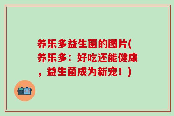 养乐多益生菌的图片(养乐多：好吃还能健康，益生菌成为新宠！)