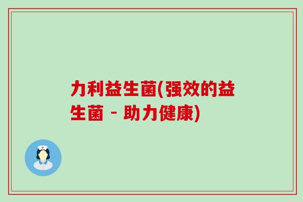 力利益生菌(强效的益生菌 - 助力健康)