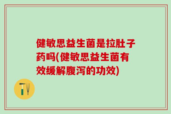 健敏思益生菌是拉肚子药吗(健敏思益生菌有效缓解的功效) 健敏思益生菌是拉肚子药吗(健敏思益生菌有效缓解的功效)