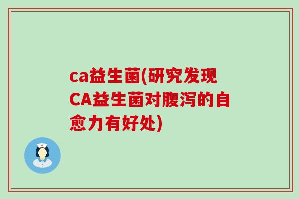 ca益生菌(研究发现CA益生菌对的自愈力有好处) ca益生菌(研究发现CA益生菌对的自愈力有好处)
