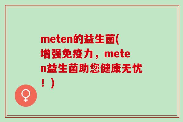 meten的益生菌(增强免疫力，meten益生菌助您健康无忧！)