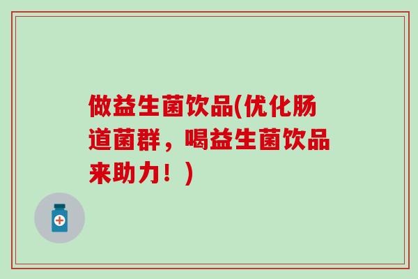 做益生菌饮品(优化肠道菌群，喝益生菌饮品来助力！)