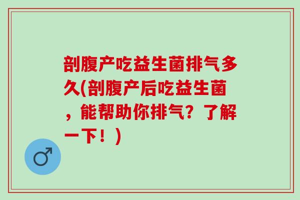 剖腹产吃益生菌排气多久(剖腹产后吃益生菌,能帮助你排气?了解一下!) 剖腹产吃益生菌排气多久(剖腹产后吃益生菌,能帮助你排气?了解一下!)