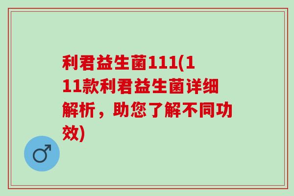 利君益生菌111(111款利君益生菌详细解析,助您了解不同功效) 利君益生菌111(111款利君益生菌详细解析,助您了解不同功效)