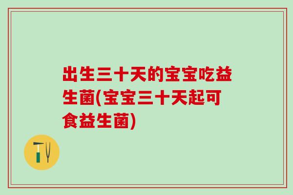 出生三十天的宝宝吃益生菌(宝宝三十天起可食益生菌) 出生三十天的宝宝吃益生菌(宝宝三十天起可食益生菌)