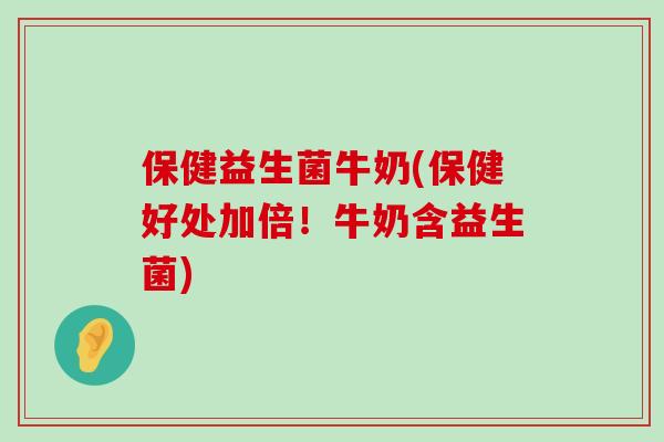 保健益生菌牛奶(保健好处加倍！牛奶含益生菌)