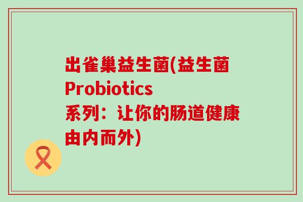 出雀巢益生菌(益生菌Probiotics系列：让你的肠道健康由内而外)