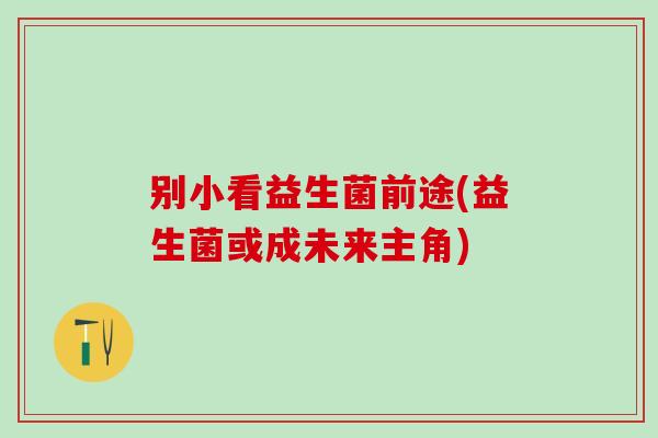 别小看益生菌前途(益生菌或成未来主角)