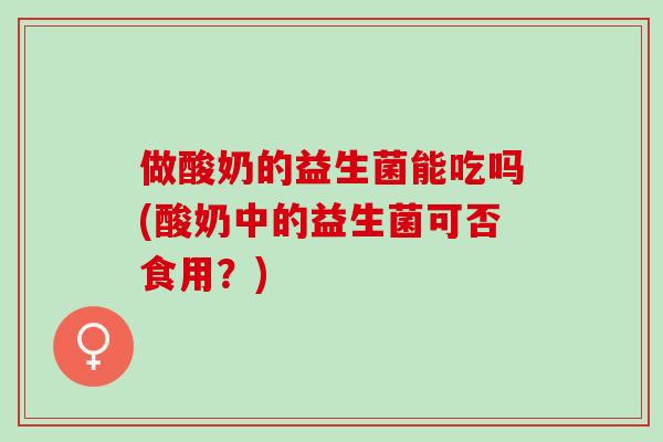 做酸奶的益生菌能吃吗(酸奶中的益生菌可否食用？)