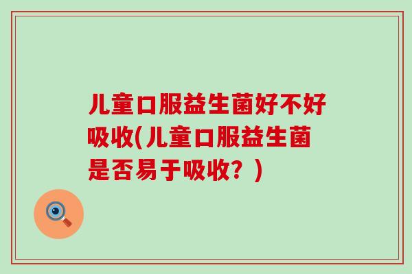 儿童口服益生菌好不好吸收(儿童口服益生菌是否易于吸收？)