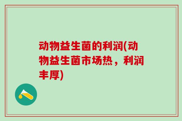 动物益生菌的利润(动物益生菌市场热，利润丰厚)