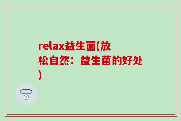 relax益生菌(放松自然:益生菌的好处) relax益生菌(放松自然:益生菌的好处)