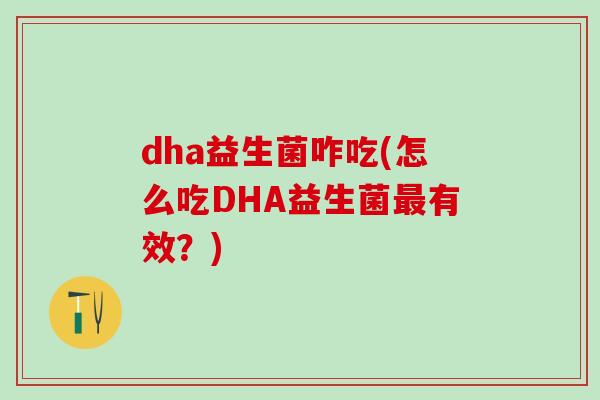 dha益生菌咋吃(怎么吃DHA益生菌有效?) dha益生菌咋吃(怎么吃DHA益生菌有效?)
