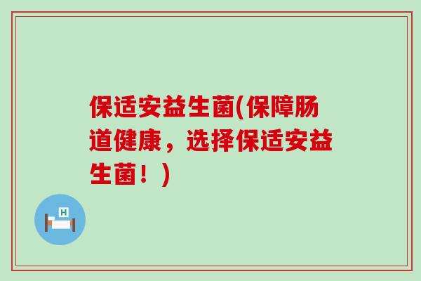 保适安益生菌(保障肠道健康，选择保适安益生菌！)