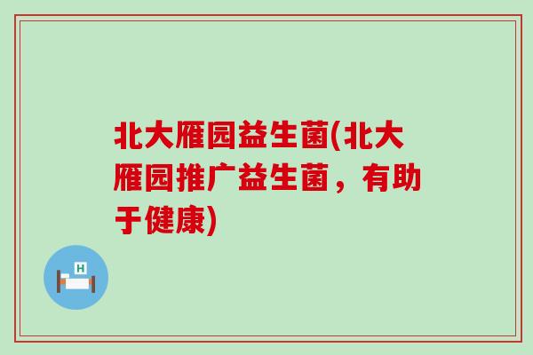 北大雁园益生菌(北大雁园推广益生菌,有助于健康) 北大雁园益生菌(北大雁园推广益生菌,有助于健康)
