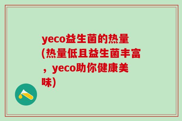yeco益生菌的热量(热量低且益生菌丰富，yeco助你健康美味)