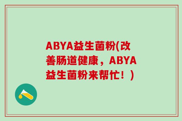 ABYA益生菌粉(改善肠道健康，ABYA益生菌粉来帮忙！)