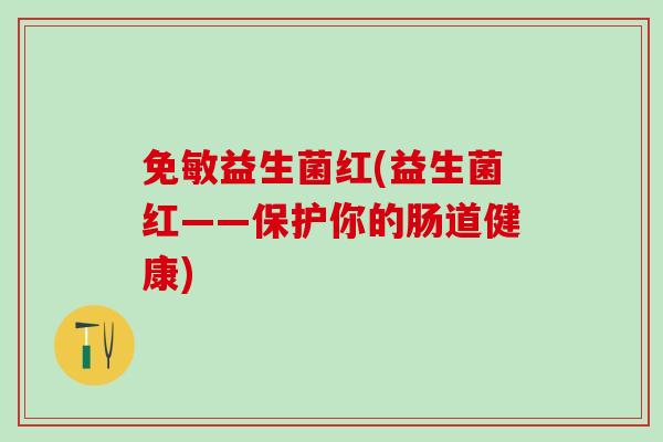 免敏益生菌红(益生菌红——保护你的肠道健康)