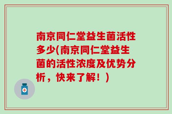 南京同仁堂益生菌活性多少(南京同仁堂益生菌的活性浓度及优势分析，快来了解！)