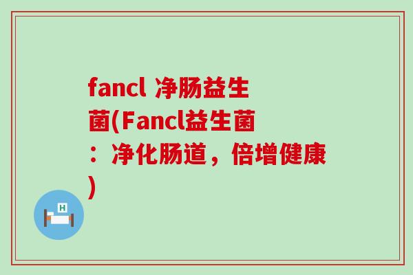 fancl 净肠益生菌(Fancl益生菌：净化肠道，倍增健康)