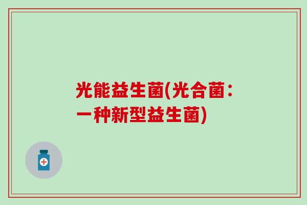 光能益生菌(光合菌:一种新型益生菌) 光能益生菌(光合菌:一种新型益生菌)