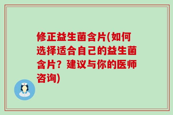 修正益生菌含片(如何选择适合自己的益生菌含片?建议与你的医师咨询) 修正益生菌含片(如何选择适合自己的益生菌含片?建议与你的医师咨询)