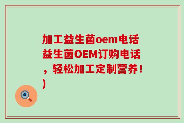 加工益生菌oem电话益生菌OEM订购电话，轻松加工定制营养！)