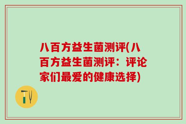 八百方益生菌测评(八百方益生菌测评：评论家们最爱的健康选择)