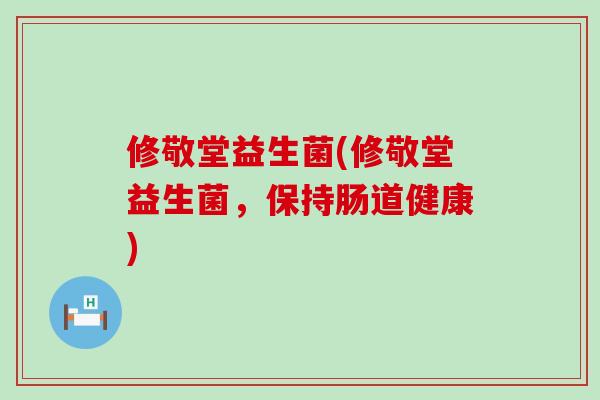修敬堂益生菌(修敬堂益生菌,保持肠道健康) 修敬堂益生菌(修敬堂益生菌,保持肠道健康)