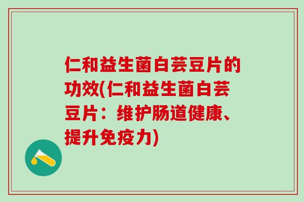 仁和益生菌白芸豆片的功效(仁和益生菌白芸豆片:维护肠道健康、提升力) 仁和益生菌白芸豆片的功效(仁和益生菌白芸豆片:维护肠道健康、提升力)