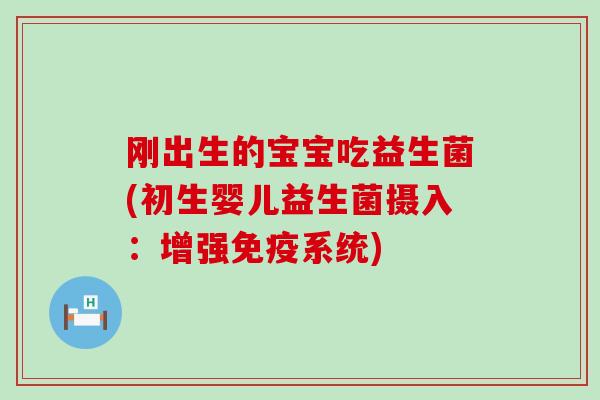 刚出生的宝宝吃益生菌(初生婴儿益生菌摄入:增强系统) 刚出生的宝宝吃益生菌(初生婴儿益生菌摄入:增强系统)