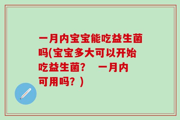 一月内宝宝能吃益生菌吗(宝宝多大可以开始吃益生菌？  一月内可用吗？)