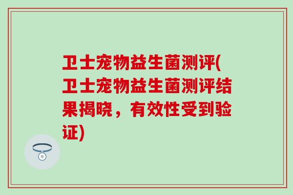 卫士宠物益生菌测评(卫士宠物益生菌测评结果揭晓，有效性受到验证)