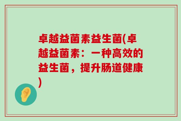 卓越益菌素益生菌(卓越益菌素：一种高效的益生菌，提升肠道健康)