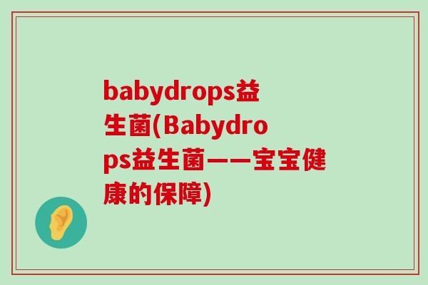babydrops益生菌(Babydrops益生菌——宝宝健康的保障) babydrops益生菌(Babydrops益生菌——宝宝健康的保障)
