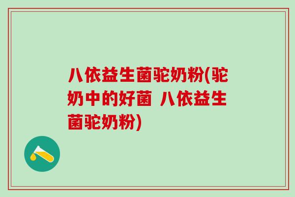 八依益生菌驼奶粉(驼奶中的好菌 八依益生菌驼奶粉)