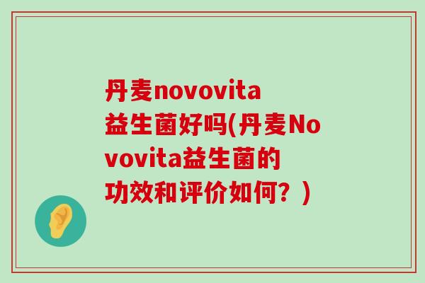 丹麦novovita益生菌好吗(丹麦Novovita益生菌的功效和评价如何？)