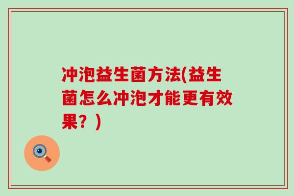 冲泡益生菌方法(益生菌怎么冲泡才能更有效果？)