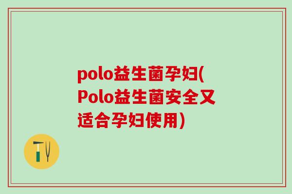 polo益生菌孕妇(Polo益生菌安全又适合孕妇使用)