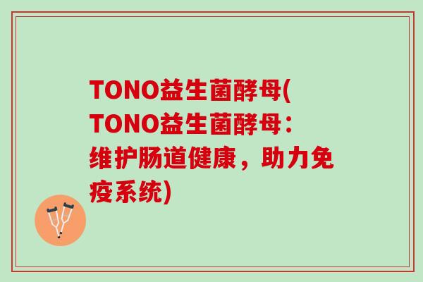 TONO益生菌酵母(TONO益生菌酵母：维护肠道健康，助力免疫系统)