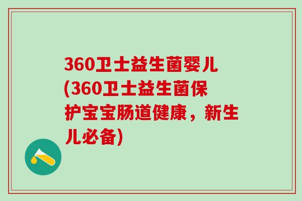 360卫士益生菌婴儿(360卫士益生菌保护宝宝肠道健康，新生儿必备)