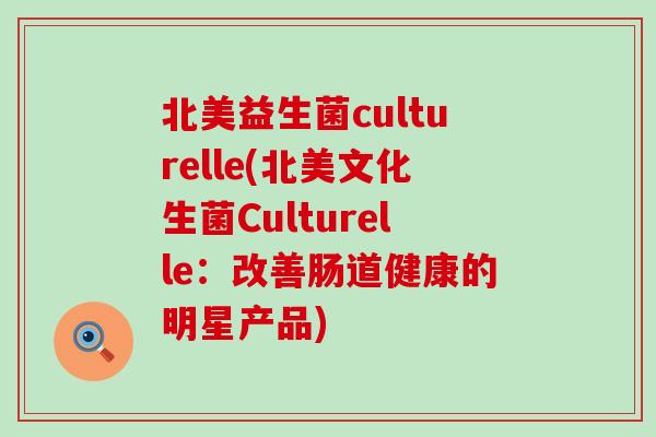 北美益生菌culturelle(北美文化生菌Culturelle：改善肠道健康的明星产品)