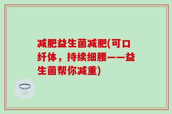 益生菌(可口纤体，持续细腰——益生菌帮你减重)