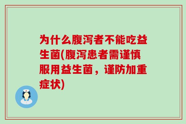 为什么腹泻者不能吃益生菌(腹泻患者需谨慎服用益生菌，谨防加重症状)