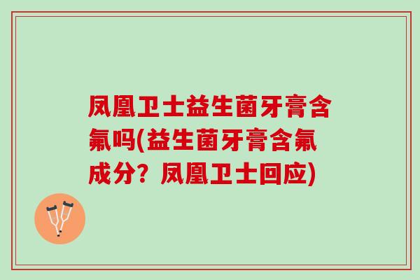 凤凰卫士益生菌牙膏含氟吗(益生菌牙膏含氟成分？凤凰卫士回应)