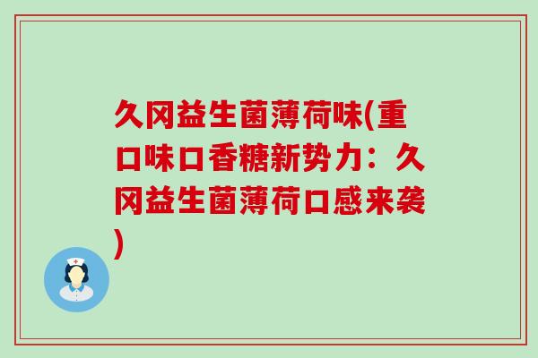 久冈益生菌薄荷味(重口味口香糖新势力：久冈益生菌薄荷口感来袭)