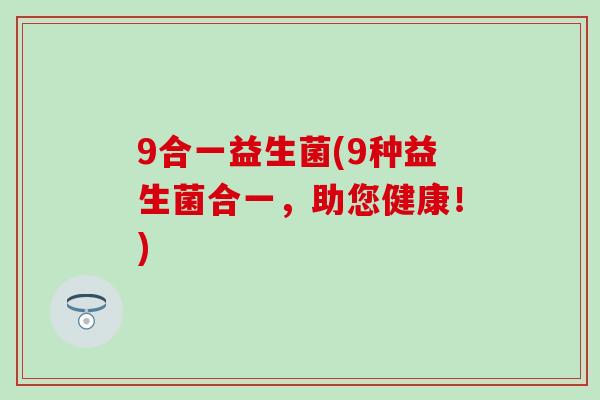 9合一益生菌(9种益生菌合一，助您健康！)