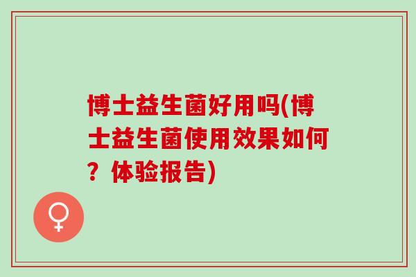 博士益生菌好用吗(博士益生菌使用效果如何？体验报告)