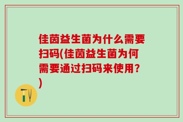 佳茵益生菌为什么需要扫码(佳茵益生菌为何需要通过扫码来使用？)