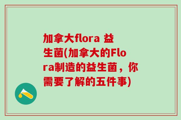 加拿大flora 益生菌(加拿大的Flora制造的益生菌，你需要了解的五件事)